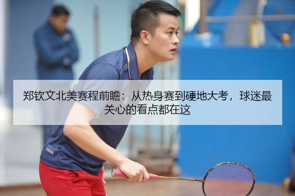 郑钦文北美赛程前瞻：从热身赛到硬地大考，球迷最关心的看点都在这（FIFA WorldCUP）